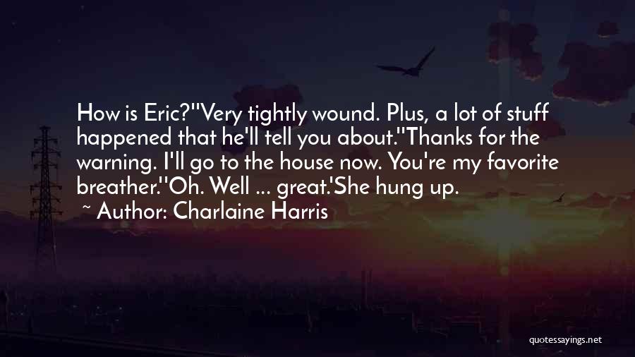 Charlaine Harris Quotes: How Is Eric?''very Tightly Wound. Plus, A Lot Of Stuff Happened That He'll Tell You About.''thanks For The Warning. I'll