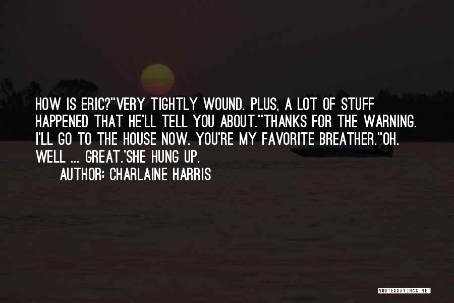 Charlaine Harris Quotes: How Is Eric?''very Tightly Wound. Plus, A Lot Of Stuff Happened That He'll Tell You About.''thanks For The Warning. I'll