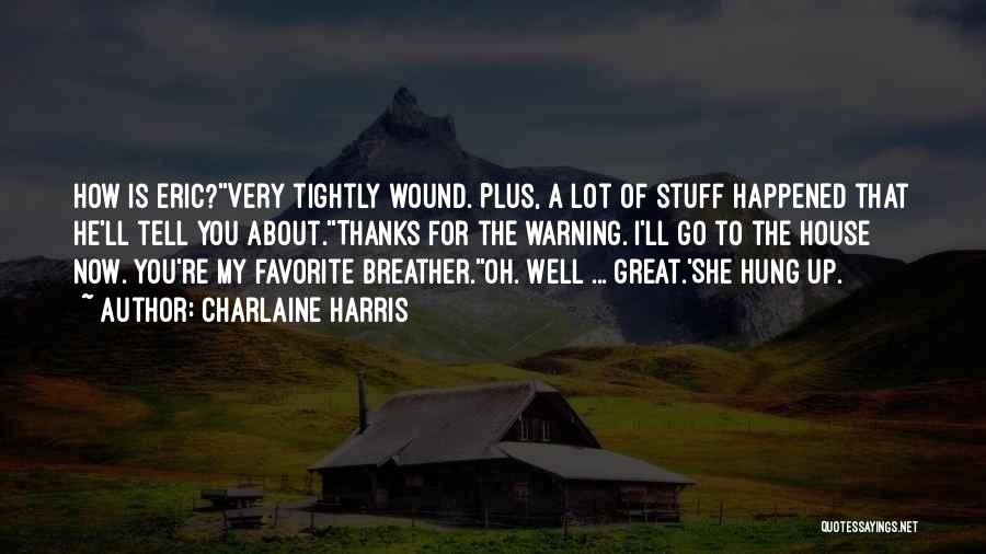 Charlaine Harris Quotes: How Is Eric?''very Tightly Wound. Plus, A Lot Of Stuff Happened That He'll Tell You About.''thanks For The Warning. I'll