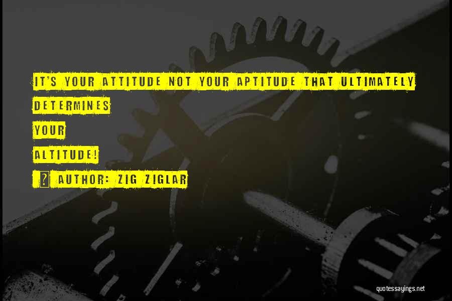 Zig Ziglar Quotes: It's Your Attitude Not Your Aptitude That Ultimately Determines Your Altitude!