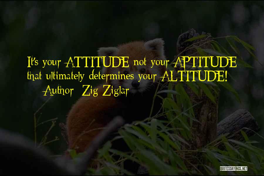Zig Ziglar Quotes: It's Your Attitude Not Your Aptitude That Ultimately Determines Your Altitude!