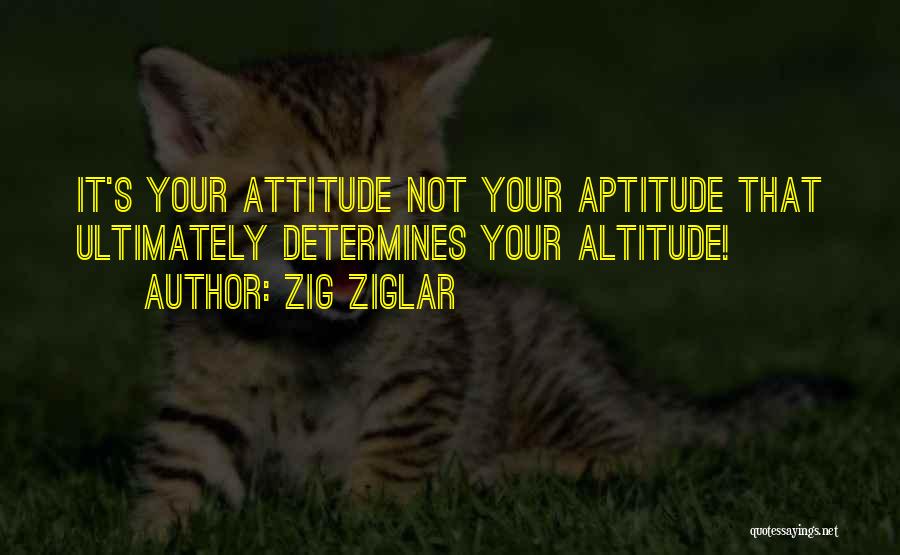 Zig Ziglar Quotes: It's Your Attitude Not Your Aptitude That Ultimately Determines Your Altitude!