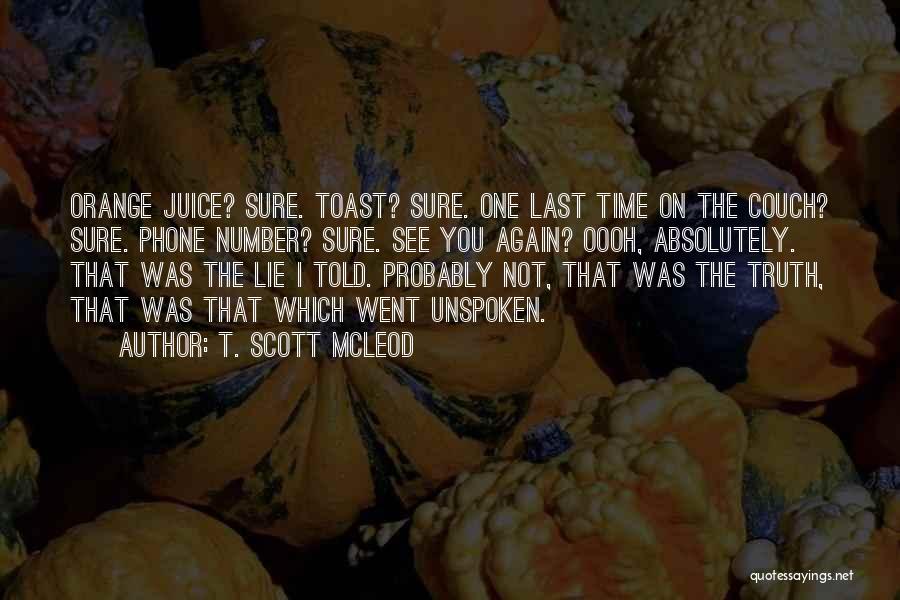 T. Scott McLeod Quotes: Orange Juice? Sure. Toast? Sure. One Last Time On The Couch? Sure. Phone Number? Sure. See You Again? Oooh, Absolutely.