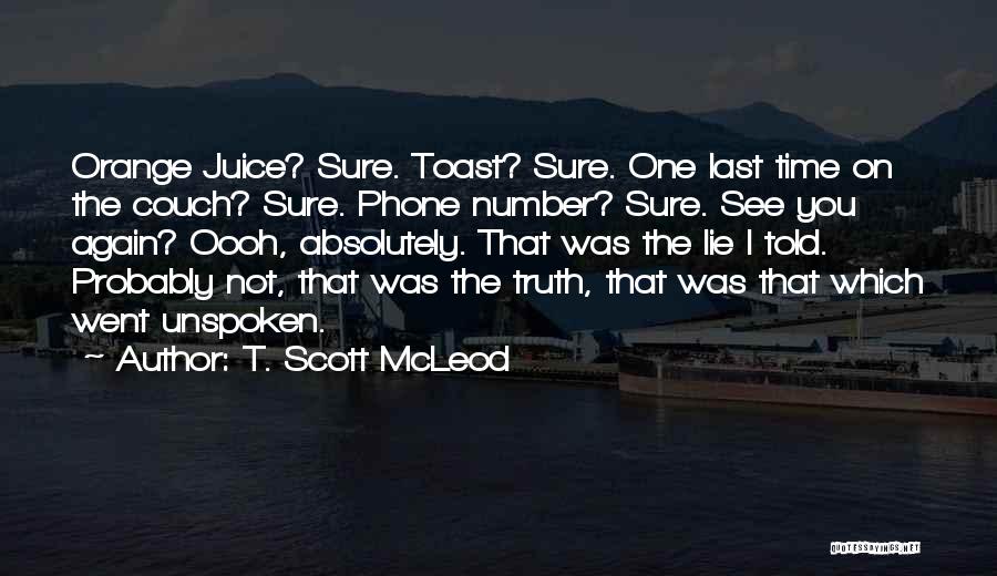 T. Scott McLeod Quotes: Orange Juice? Sure. Toast? Sure. One Last Time On The Couch? Sure. Phone Number? Sure. See You Again? Oooh, Absolutely.