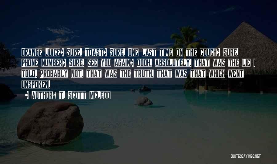 T. Scott McLeod Quotes: Orange Juice? Sure. Toast? Sure. One Last Time On The Couch? Sure. Phone Number? Sure. See You Again? Oooh, Absolutely.