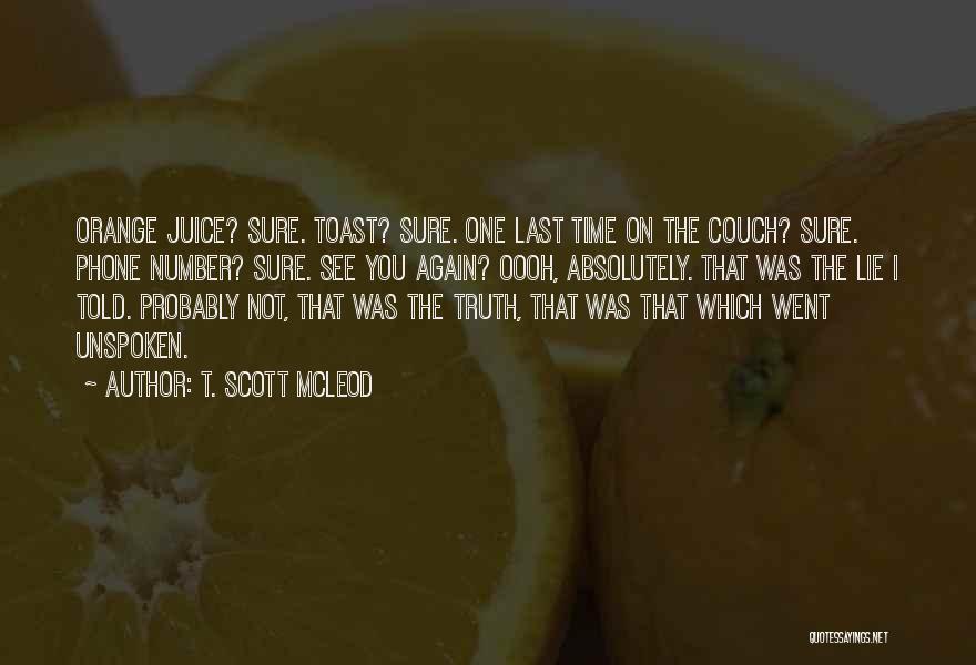 T. Scott McLeod Quotes: Orange Juice? Sure. Toast? Sure. One Last Time On The Couch? Sure. Phone Number? Sure. See You Again? Oooh, Absolutely.