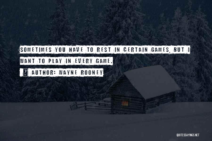 Wayne Rooney Quotes: Sometimes You Have To Rest In Certain Games, But I Want To Play In Every Game.