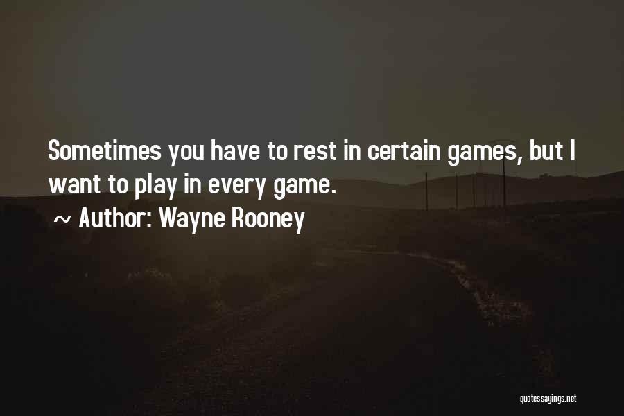 Wayne Rooney Quotes: Sometimes You Have To Rest In Certain Games, But I Want To Play In Every Game.