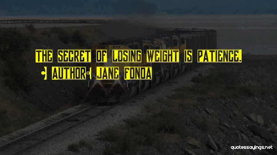 Jane Fonda Quotes: The Secret Of Losing Weight Is Patience.