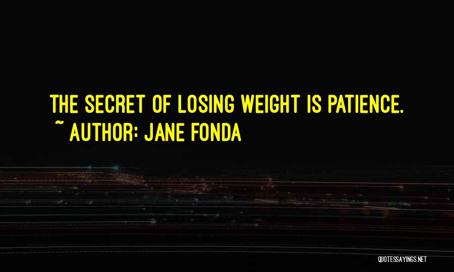 Jane Fonda Quotes: The Secret Of Losing Weight Is Patience.