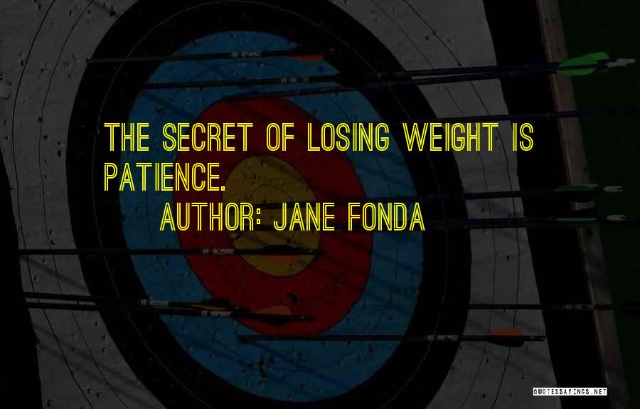 Jane Fonda Quotes: The Secret Of Losing Weight Is Patience.