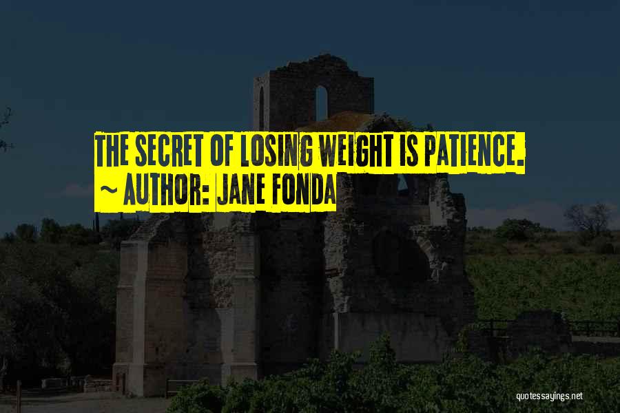 Jane Fonda Quotes: The Secret Of Losing Weight Is Patience.