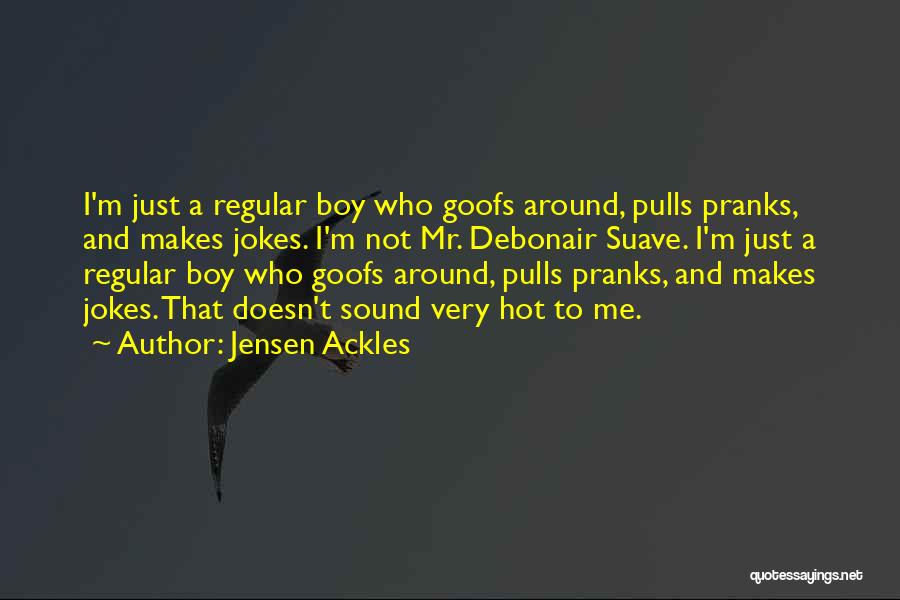 Jensen Ackles Quotes: I'm Just A Regular Boy Who Goofs Around, Pulls Pranks, And Makes Jokes. I'm Not Mr. Debonair Suave. I'm Just