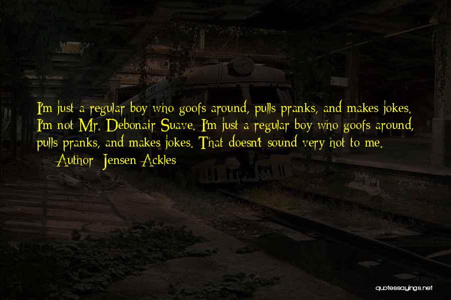 Jensen Ackles Quotes: I'm Just A Regular Boy Who Goofs Around, Pulls Pranks, And Makes Jokes. I'm Not Mr. Debonair Suave. I'm Just