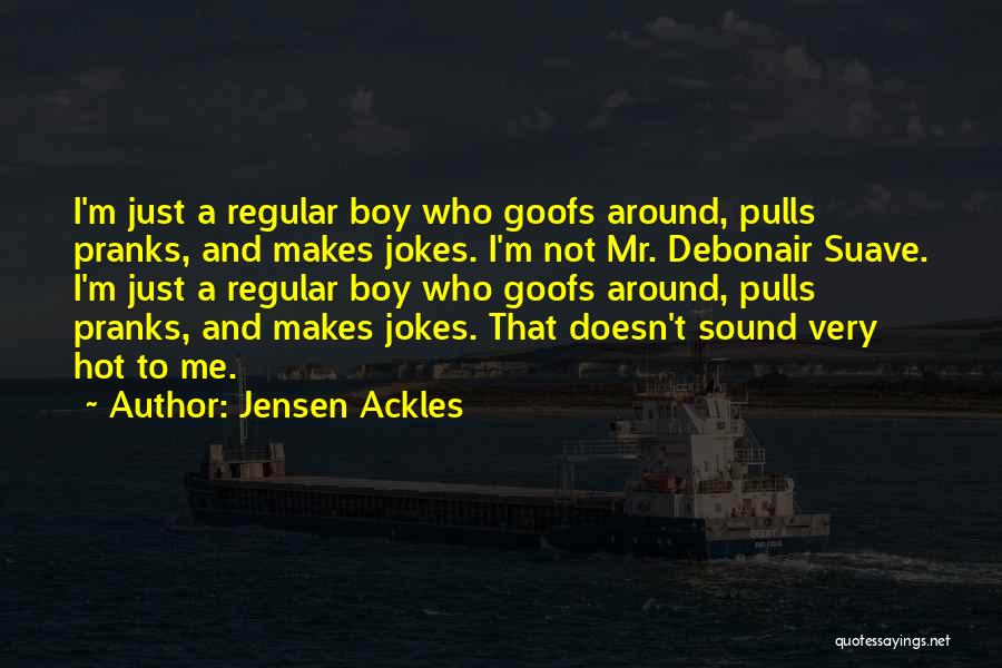 Jensen Ackles Quotes: I'm Just A Regular Boy Who Goofs Around, Pulls Pranks, And Makes Jokes. I'm Not Mr. Debonair Suave. I'm Just