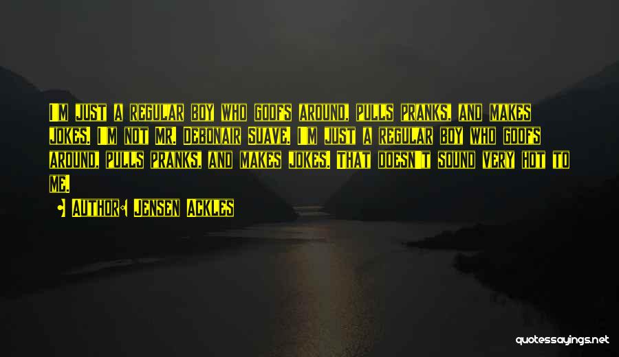 Jensen Ackles Quotes: I'm Just A Regular Boy Who Goofs Around, Pulls Pranks, And Makes Jokes. I'm Not Mr. Debonair Suave. I'm Just