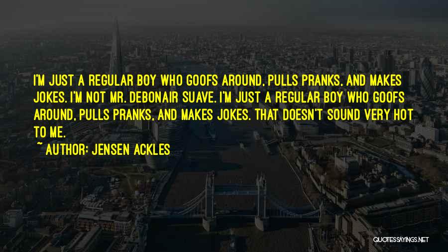 Jensen Ackles Quotes: I'm Just A Regular Boy Who Goofs Around, Pulls Pranks, And Makes Jokes. I'm Not Mr. Debonair Suave. I'm Just