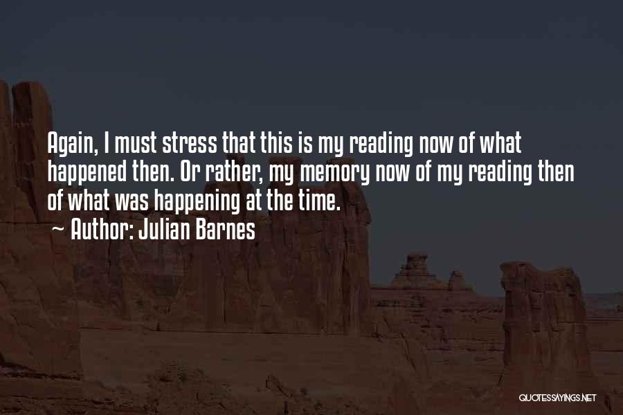 Julian Barnes Quotes: Again, I Must Stress That This Is My Reading Now Of What Happened Then. Or Rather, My Memory Now Of