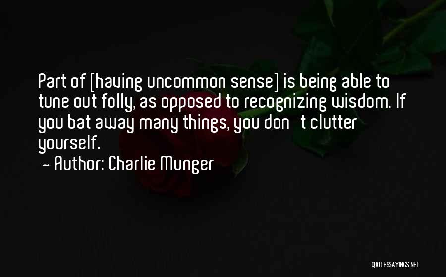 Charlie Munger Quotes: Part Of [having Uncommon Sense] Is Being Able To Tune Out Folly, As Opposed To Recognizing Wisdom. If You Bat