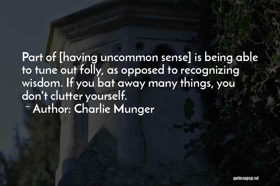 Charlie Munger Quotes: Part Of [having Uncommon Sense] Is Being Able To Tune Out Folly, As Opposed To Recognizing Wisdom. If You Bat