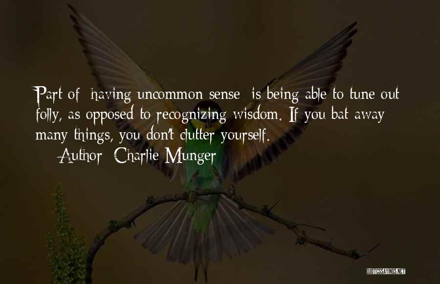 Charlie Munger Quotes: Part Of [having Uncommon Sense] Is Being Able To Tune Out Folly, As Opposed To Recognizing Wisdom. If You Bat
