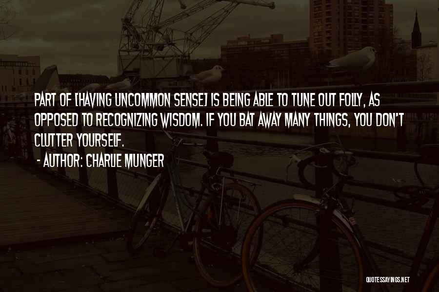 Charlie Munger Quotes: Part Of [having Uncommon Sense] Is Being Able To Tune Out Folly, As Opposed To Recognizing Wisdom. If You Bat