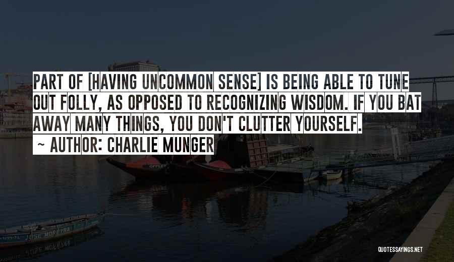 Charlie Munger Quotes: Part Of [having Uncommon Sense] Is Being Able To Tune Out Folly, As Opposed To Recognizing Wisdom. If You Bat