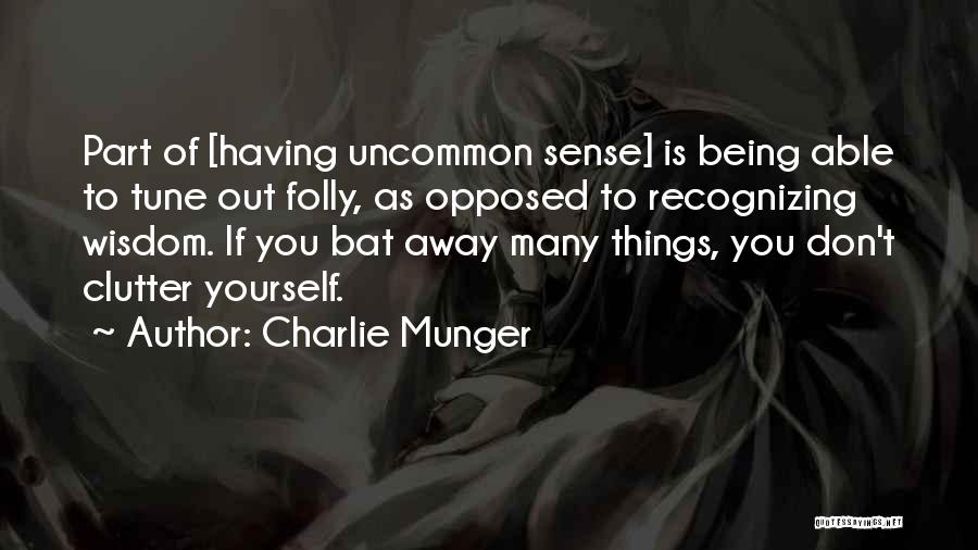 Charlie Munger Quotes: Part Of [having Uncommon Sense] Is Being Able To Tune Out Folly, As Opposed To Recognizing Wisdom. If You Bat