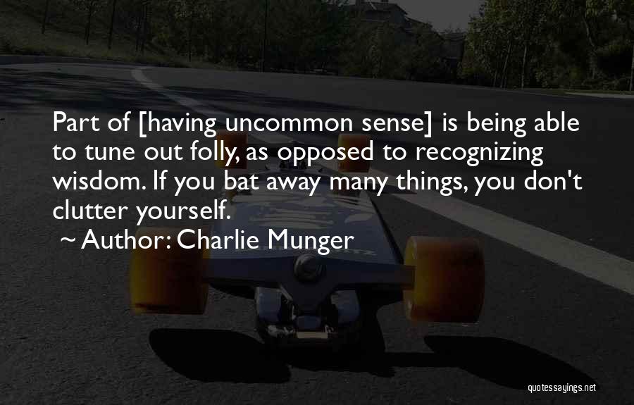 Charlie Munger Quotes: Part Of [having Uncommon Sense] Is Being Able To Tune Out Folly, As Opposed To Recognizing Wisdom. If You Bat