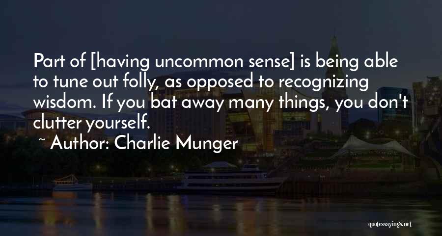 Charlie Munger Quotes: Part Of [having Uncommon Sense] Is Being Able To Tune Out Folly, As Opposed To Recognizing Wisdom. If You Bat