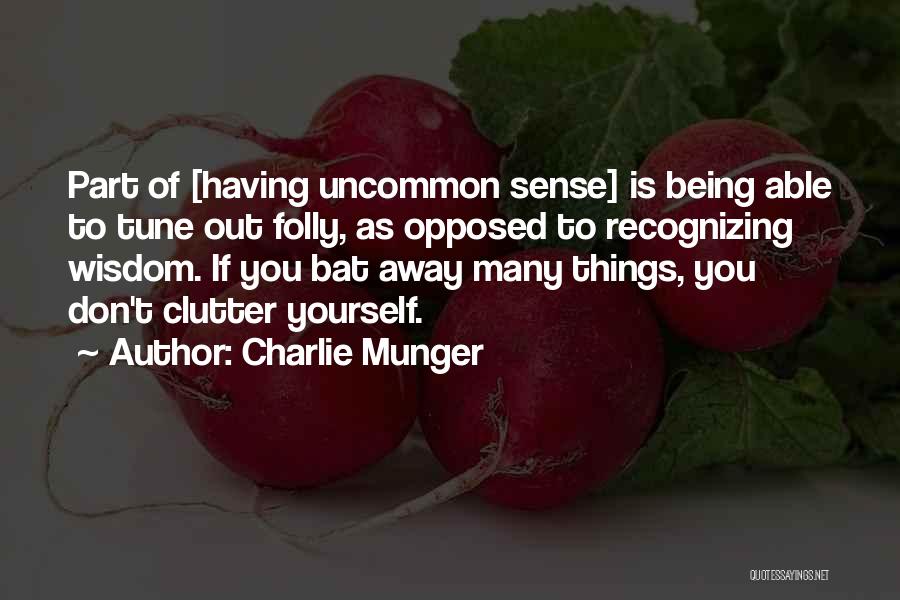 Charlie Munger Quotes: Part Of [having Uncommon Sense] Is Being Able To Tune Out Folly, As Opposed To Recognizing Wisdom. If You Bat