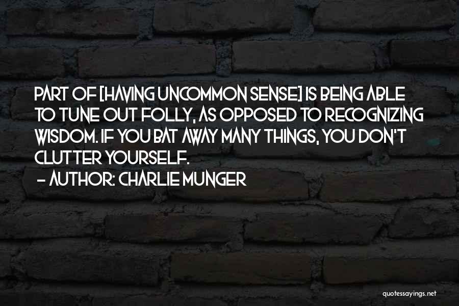 Charlie Munger Quotes: Part Of [having Uncommon Sense] Is Being Able To Tune Out Folly, As Opposed To Recognizing Wisdom. If You Bat