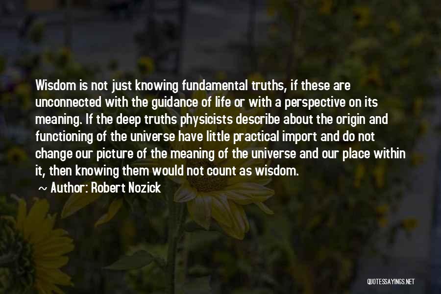 Robert Nozick Quotes: Wisdom Is Not Just Knowing Fundamental Truths, If These Are Unconnected With The Guidance Of Life Or With A Perspective