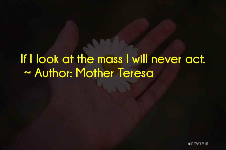 Mother Teresa Quotes: If I Look At The Mass I Will Never Act.