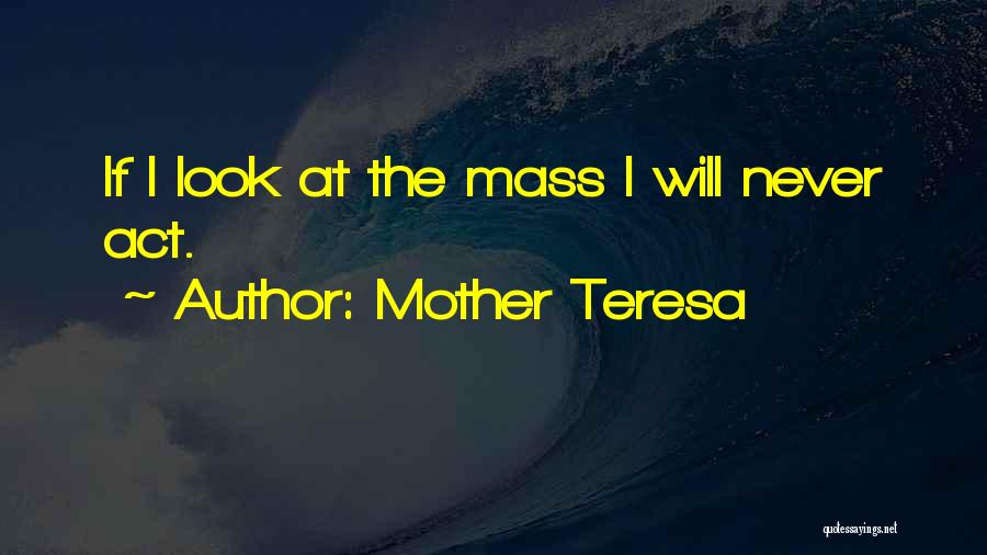 Mother Teresa Quotes: If I Look At The Mass I Will Never Act.