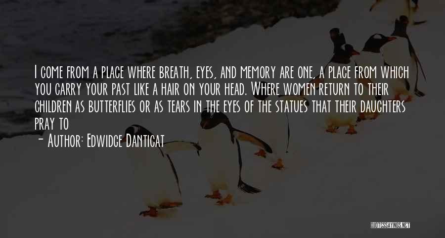 Edwidge Danticat Quotes: I Come From A Place Where Breath, Eyes, And Memory Are One, A Place From Which You Carry Your Past