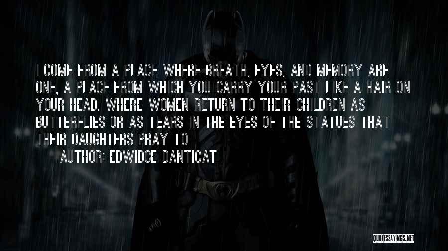 Edwidge Danticat Quotes: I Come From A Place Where Breath, Eyes, And Memory Are One, A Place From Which You Carry Your Past