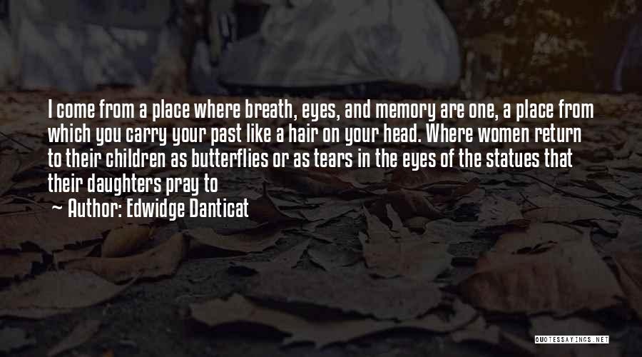 Edwidge Danticat Quotes: I Come From A Place Where Breath, Eyes, And Memory Are One, A Place From Which You Carry Your Past