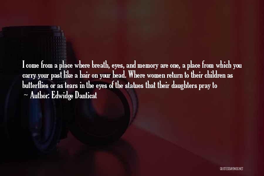 Edwidge Danticat Quotes: I Come From A Place Where Breath, Eyes, And Memory Are One, A Place From Which You Carry Your Past