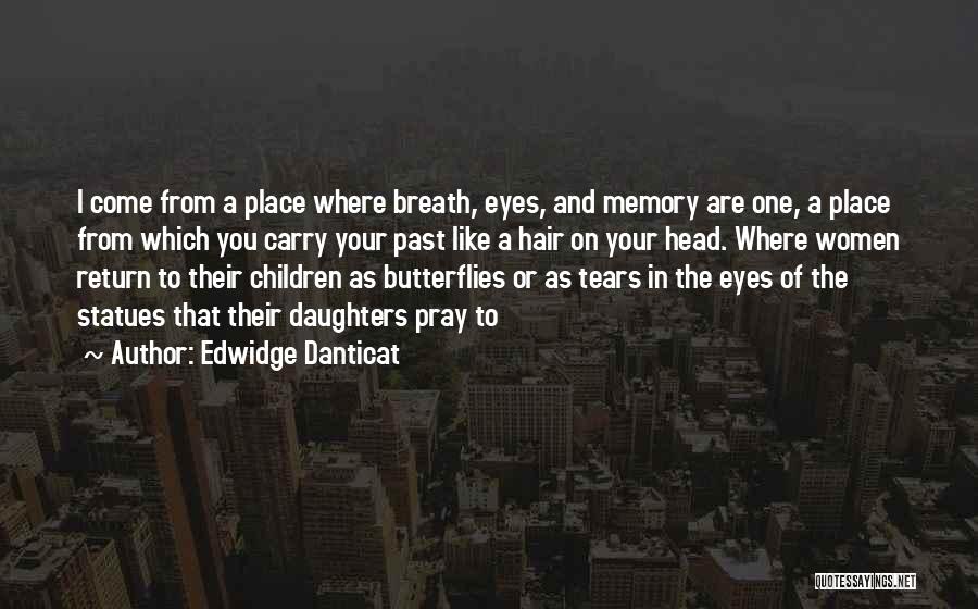 Edwidge Danticat Quotes: I Come From A Place Where Breath, Eyes, And Memory Are One, A Place From Which You Carry Your Past