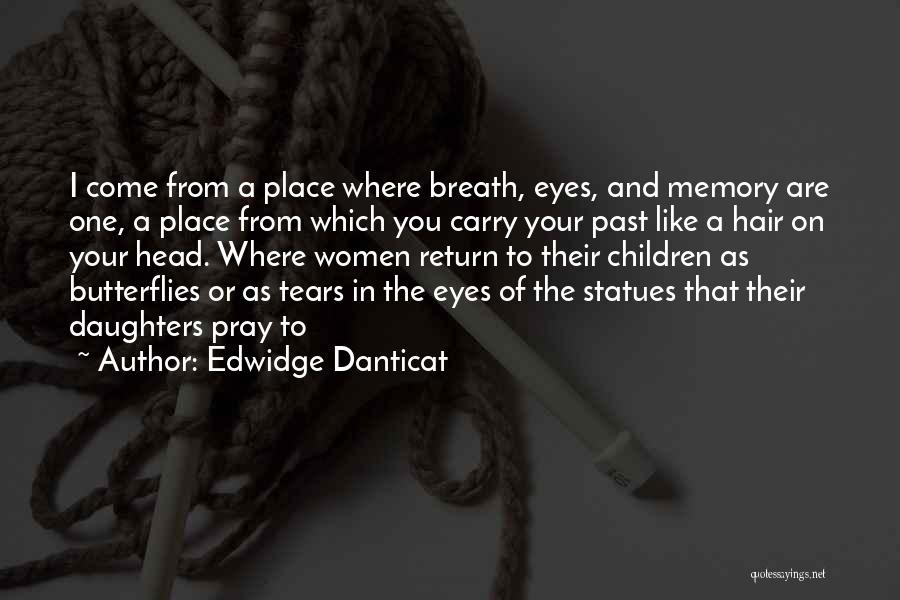 Edwidge Danticat Quotes: I Come From A Place Where Breath, Eyes, And Memory Are One, A Place From Which You Carry Your Past