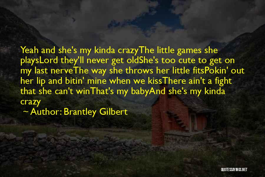 Brantley Gilbert Quotes: Yeah And She's My Kinda Crazythe Little Games She Playslord They'll Never Get Oldshe's Too Cute To Get On My