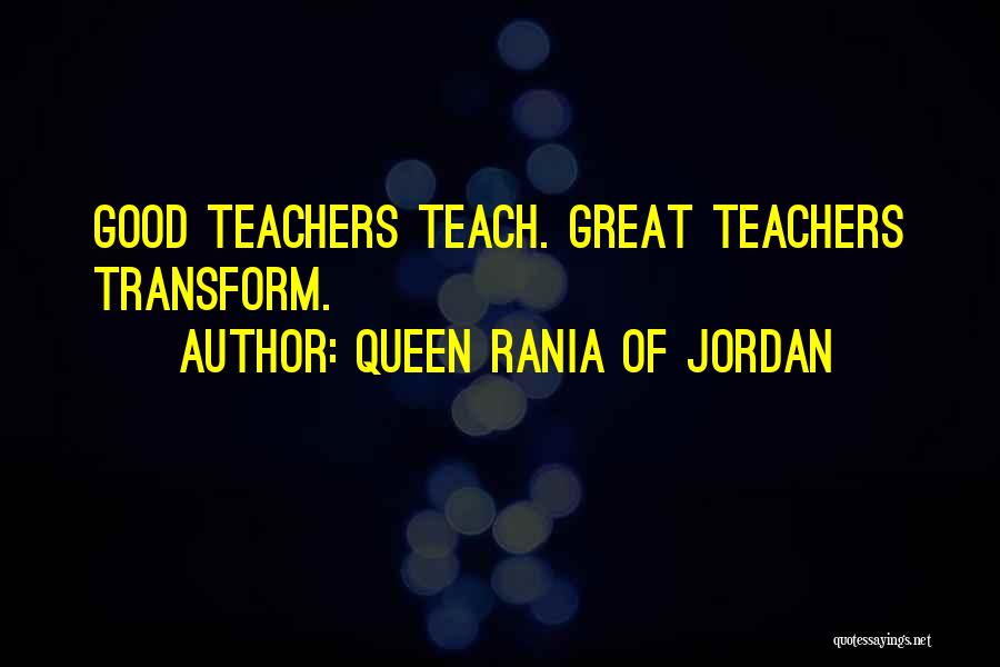 Queen Rania Of Jordan Quotes: Good Teachers Teach. Great Teachers Transform.