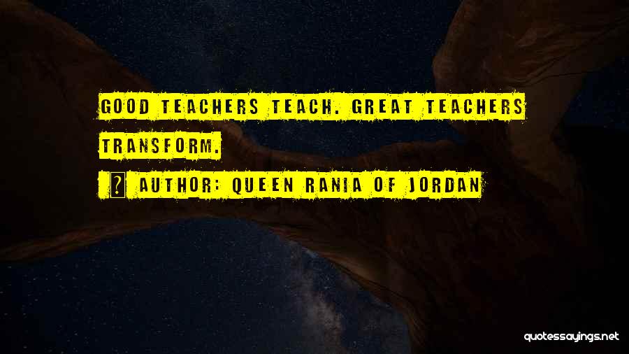 Queen Rania Of Jordan Quotes: Good Teachers Teach. Great Teachers Transform.
