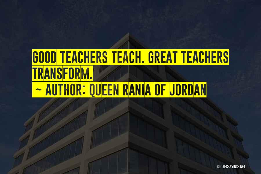 Queen Rania Of Jordan Quotes: Good Teachers Teach. Great Teachers Transform.