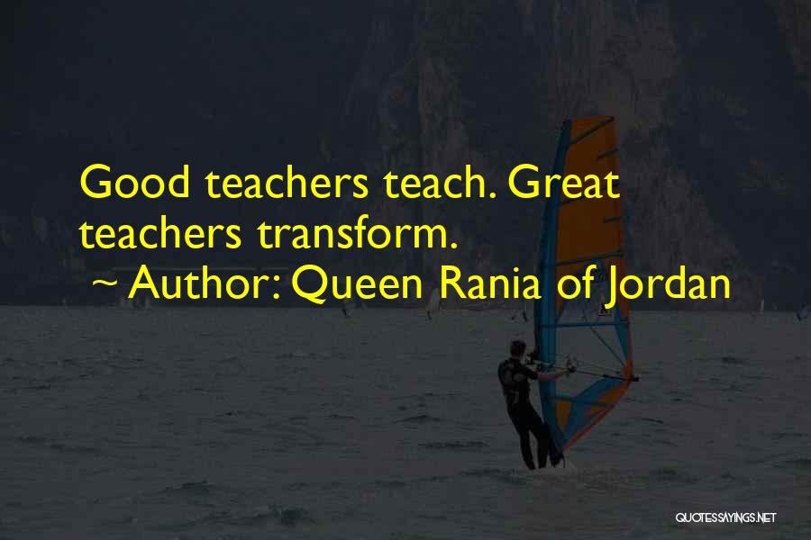 Queen Rania Of Jordan Quotes: Good Teachers Teach. Great Teachers Transform.