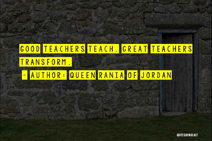 Queen Rania Of Jordan Quotes: Good Teachers Teach. Great Teachers Transform.