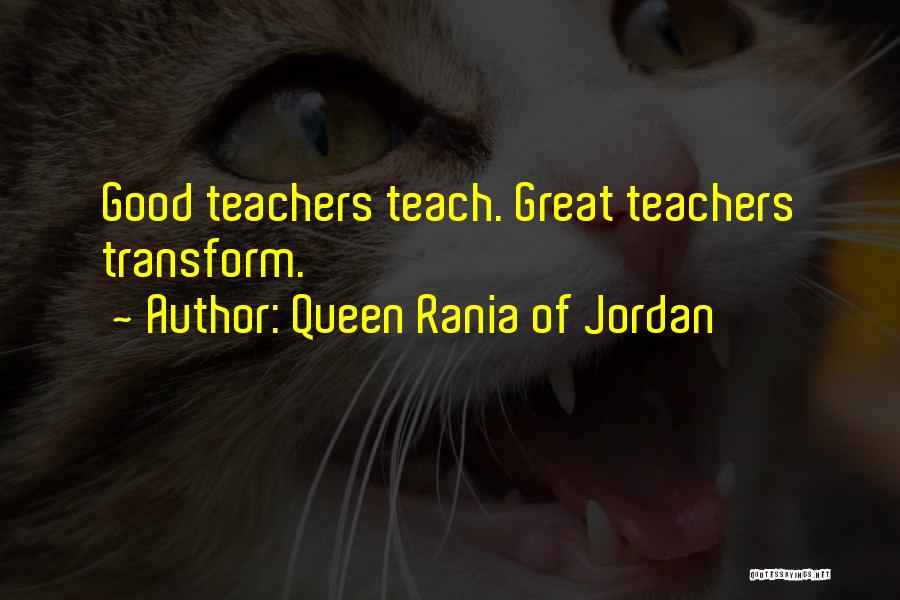 Queen Rania Of Jordan Quotes: Good Teachers Teach. Great Teachers Transform.