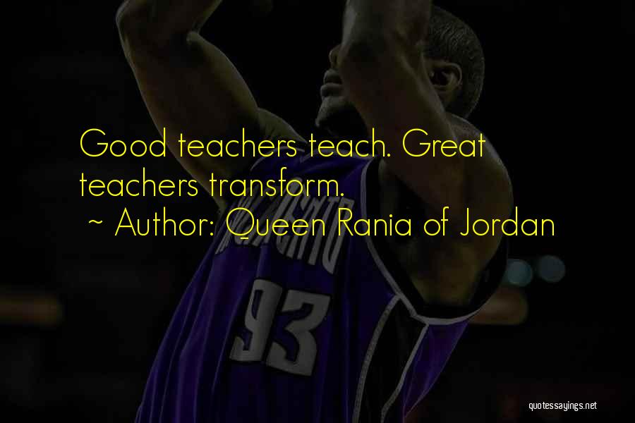 Queen Rania Of Jordan Quotes: Good Teachers Teach. Great Teachers Transform.
