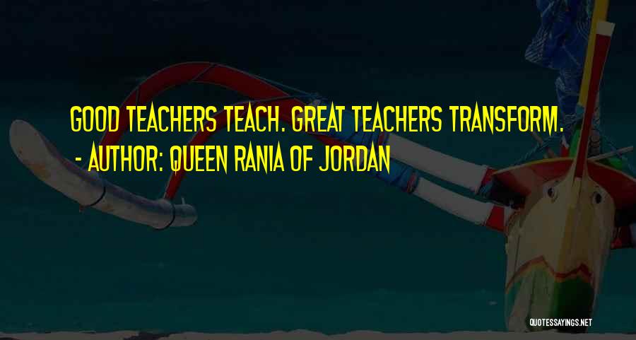 Queen Rania Of Jordan Quotes: Good Teachers Teach. Great Teachers Transform.